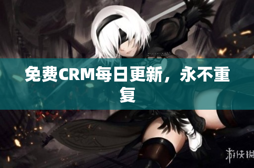免费CRM每日更新，永不重复