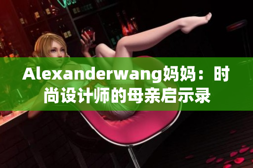 Alexanderwang妈妈：时尚设计师的母亲启示录