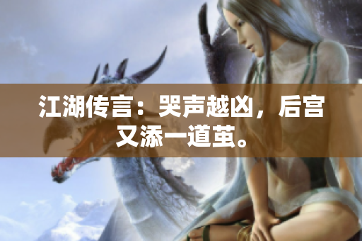江湖传言：哭声越凶，后宫又添一道茧。