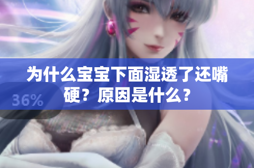 为什么宝宝下面湿透了还嘴硬？原因是什么？