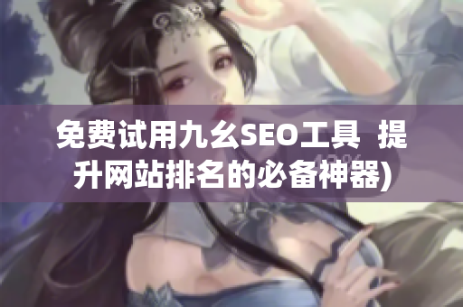 免费试用九幺SEO工具  提升网站排名的必备神器)