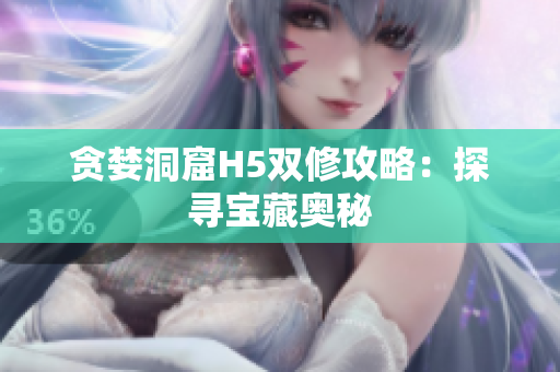 贪婪洞窟H5双修攻略：探寻宝藏奥秘