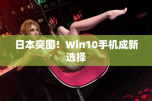 日本突围！Win10手机成新选择