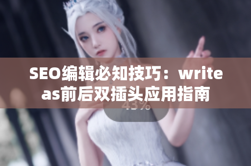 SEO编辑必知技巧：writeas前后双插头应用指南