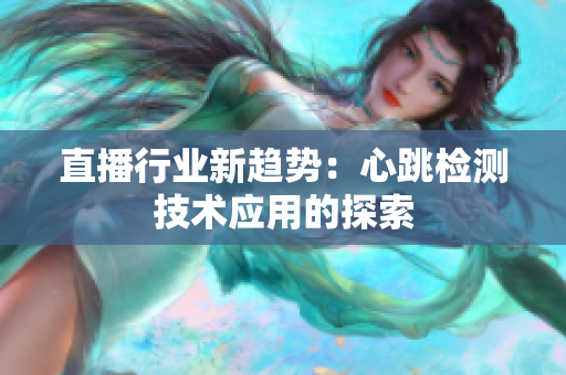 直播行业新趋势：心跳检测技术应用的探索