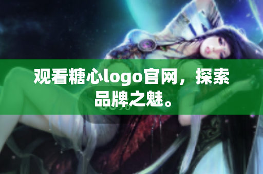 观看糖心logo官网，探索品牌之魅。