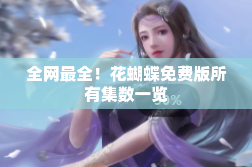 全网最全！花蝴蝶免费版所有集数一览