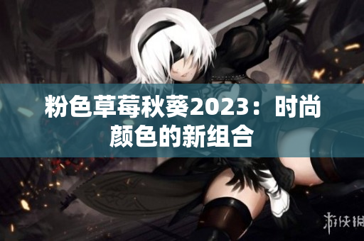 粉色草莓秋葵2023：时尚颜色的新组合
