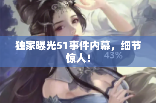独家曝光51事件内幕，细节惊人！