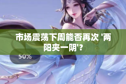 市场震荡下周能否再次 '两阳夹一阴'？