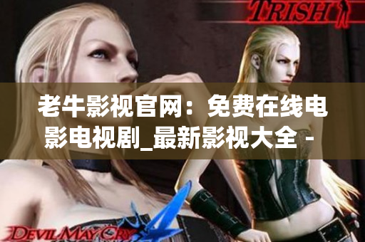 老牛影视官网：免费在线电影电视剧_最新影视大全 - 网站提供免费影视资源