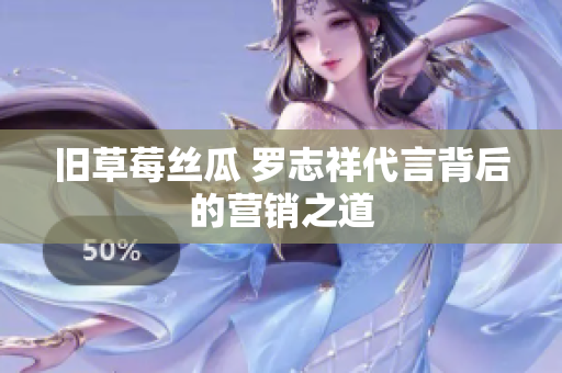 旧草莓丝瓜 罗志祥代言背后的营销之道