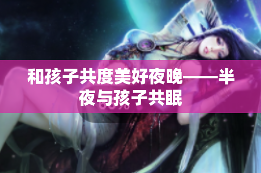 和孩子共度美好夜晚——半夜与孩子共眠