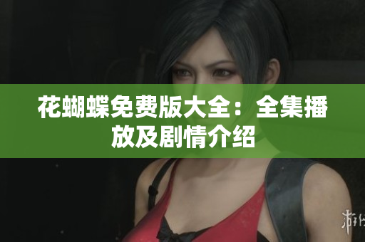 花蝴蝶免费版大全：全集播放及剧情介绍