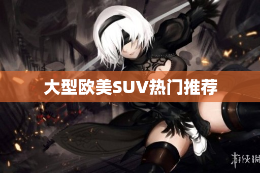 大型欧美SUV热门推荐
