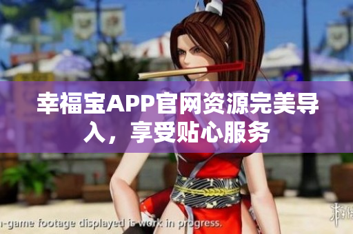 幸福宝APP官网资源完美导入，享受贴心服务