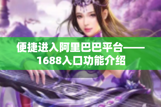 便捷进入阿里巴巴平台——1688入口功能介绍
