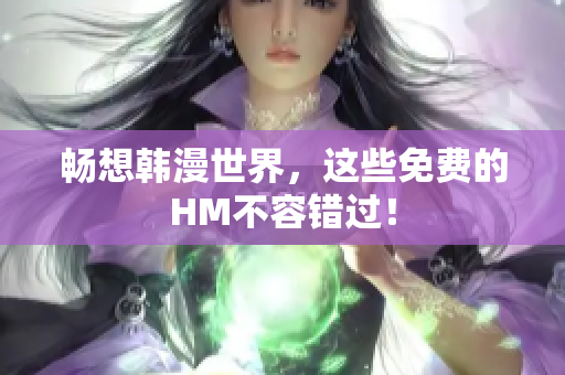 畅想韩漫世界，这些免费的HM不容错过！