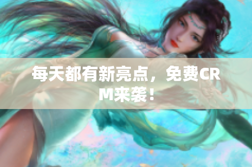 每天都有新亮点，免费CRM来袭！