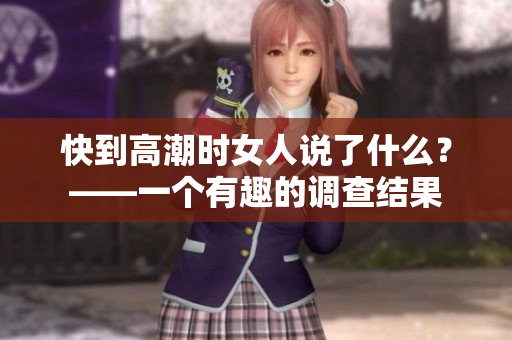 快到高潮时女人说了什么？——一个有趣的调查结果