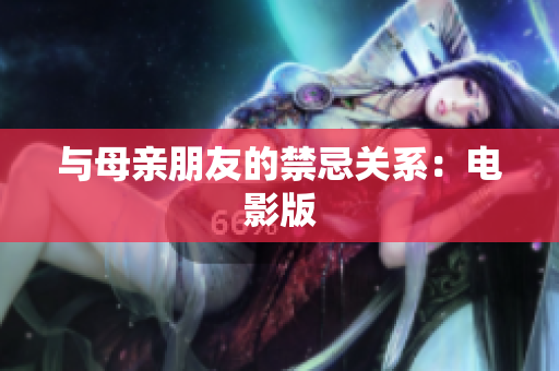 与母亲朋友的禁忌关系：电影版