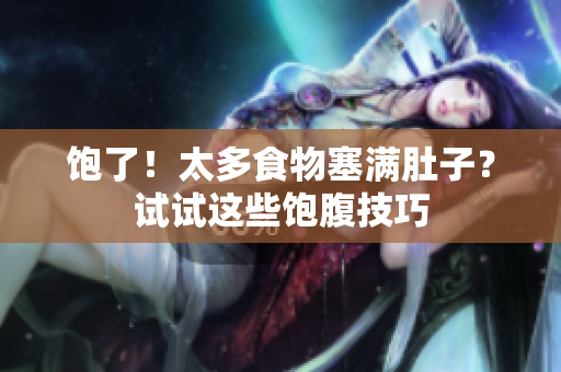 饱了！太多食物塞满肚子？试试这些饱腹技巧