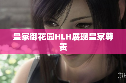 皇家御花园HLH展现皇家尊贵