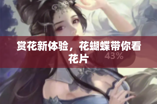 赏花新体验，花蝴蝶带你看花片