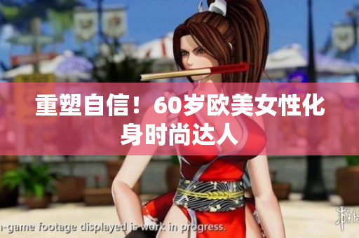 重塑自信！60岁欧美女性化身时尚达人