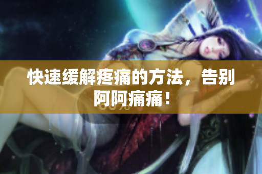 快速缓解疼痛的方法，告别阿阿痛痛！
