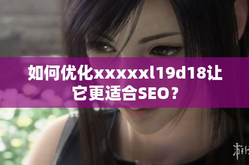 如何优化xxxxxl19d18让它更适合SEO？