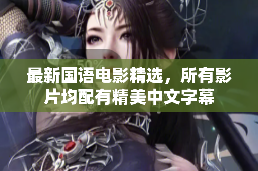 最新国语电影精选，所有影片均配有精美中文字幕