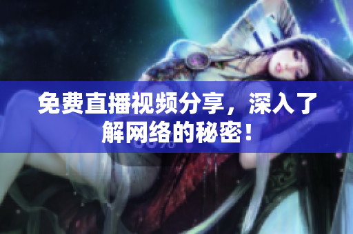 免费直播视频分享，深入了解网络的秘密！