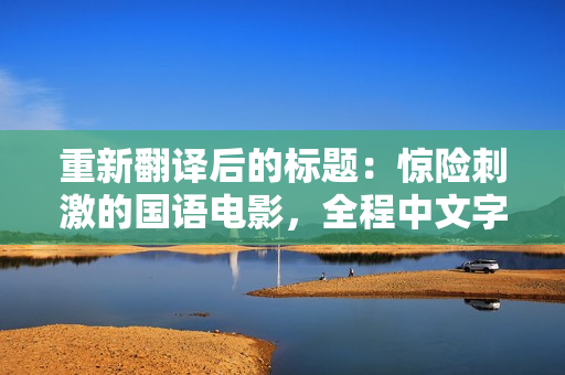 重新翻译后的标题：惊险刺激的国语电影，全程中文字幕