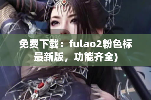 免费下载：fulao2粉色标最新版，功能齐全)