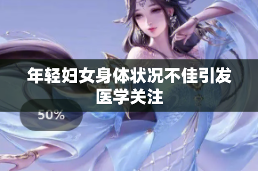 年轻妇女身体状况不佳引发医学关注