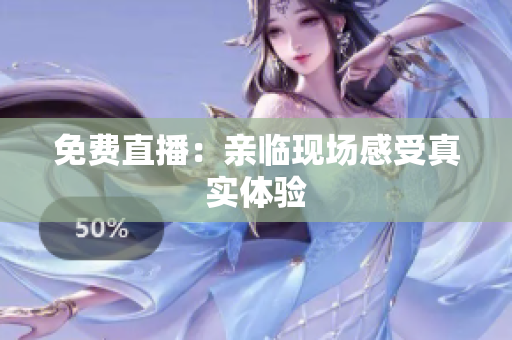 免费直播：亲临现场感受真实体验