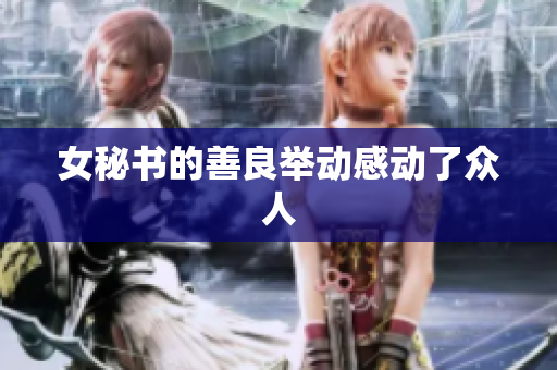 女秘书的善良举动感动了众人