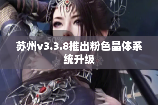 苏州v3.3.8推出粉色晶体系统升级