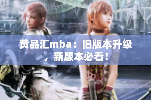 黄品汇mba：旧版本升级，新版本必看！
