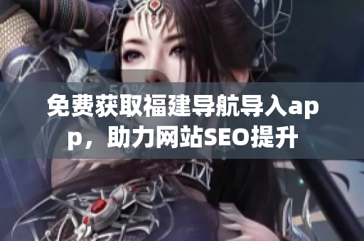 免费获取福建导航导入app，助力网站SEO提升