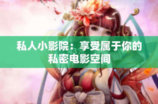 私人小影院：享受属于你的私密电影空间