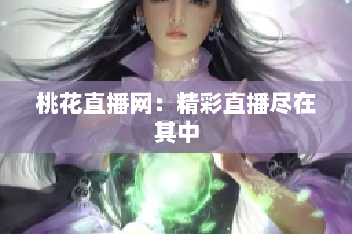 桃花直播网：精彩直播尽在其中