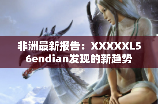 非洲最新报告：XXXXXL56endian发现的新趋势