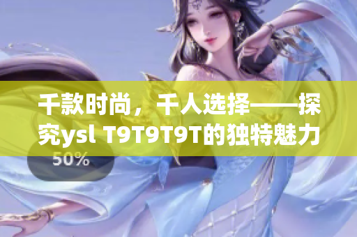 千款时尚，千人选择——探究ysl T9T9T9T的独特魅力