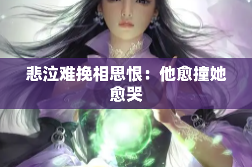 悲泣难挽相思恨：他愈撞她愈哭