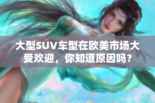 大型SUV车型在欧美市场大受欢迎，你知道原因吗？