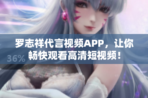 罗志祥代言视频APP，让你畅快观看高清短视频！
