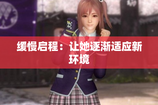 缓慢启程：让她逐渐适应新环境
