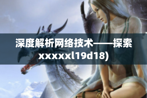 深度解析网络技术——探索xxxxxl19d18)